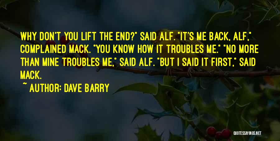 Dave Barry Quotes: Why Don't You Lift The End? Said Alf. It's Me Back, Alf, Complained Mack. You Know How It Troubles Me.