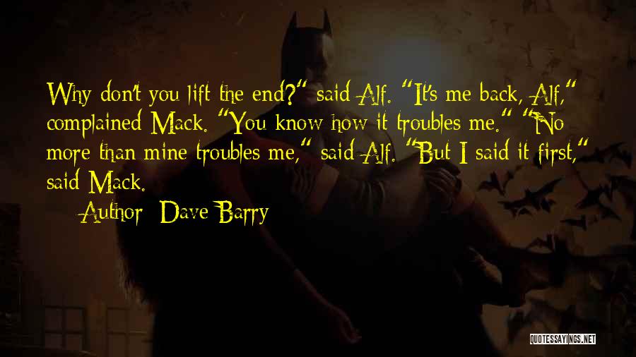 Dave Barry Quotes: Why Don't You Lift The End? Said Alf. It's Me Back, Alf, Complained Mack. You Know How It Troubles Me.