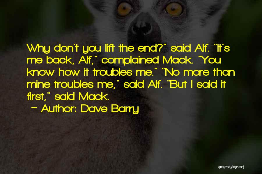 Dave Barry Quotes: Why Don't You Lift The End? Said Alf. It's Me Back, Alf, Complained Mack. You Know How It Troubles Me.