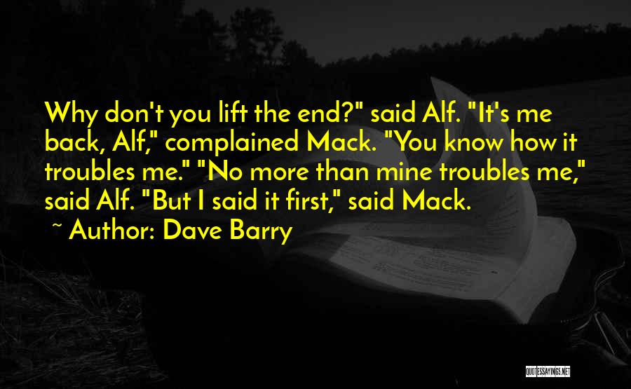 Dave Barry Quotes: Why Don't You Lift The End? Said Alf. It's Me Back, Alf, Complained Mack. You Know How It Troubles Me.