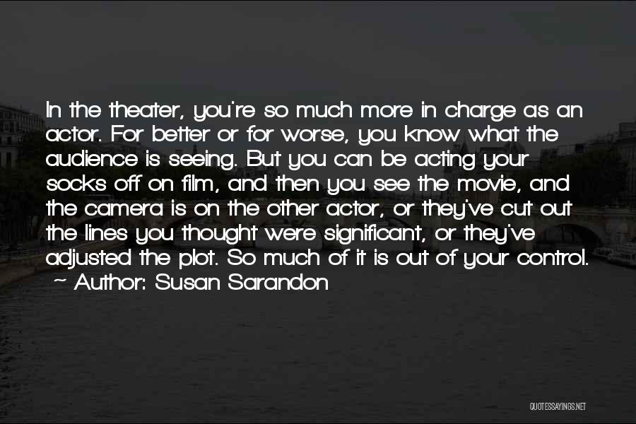 Susan Sarandon Quotes: In The Theater, You're So Much More In Charge As An Actor. For Better Or For Worse, You Know What
