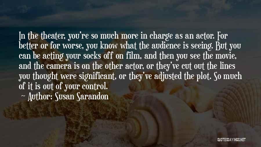 Susan Sarandon Quotes: In The Theater, You're So Much More In Charge As An Actor. For Better Or For Worse, You Know What