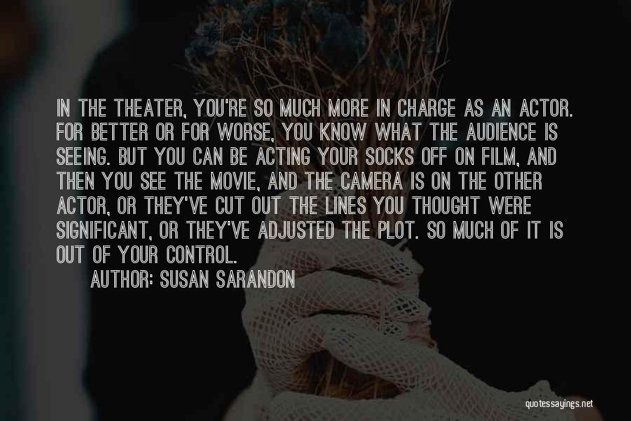 Susan Sarandon Quotes: In The Theater, You're So Much More In Charge As An Actor. For Better Or For Worse, You Know What