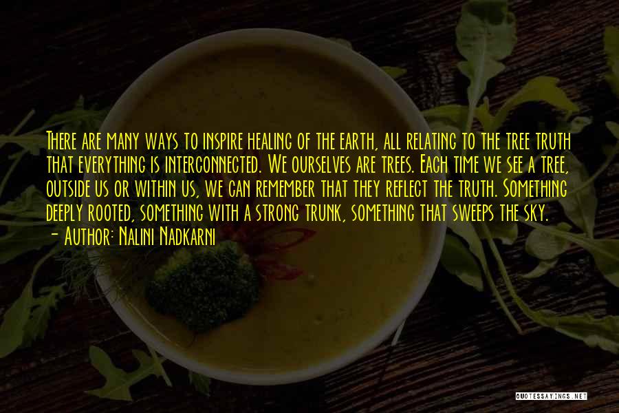 Nalini Nadkarni Quotes: There Are Many Ways To Inspire Healing Of The Earth, All Relating To The Tree Truth That Everything Is Interconnected.