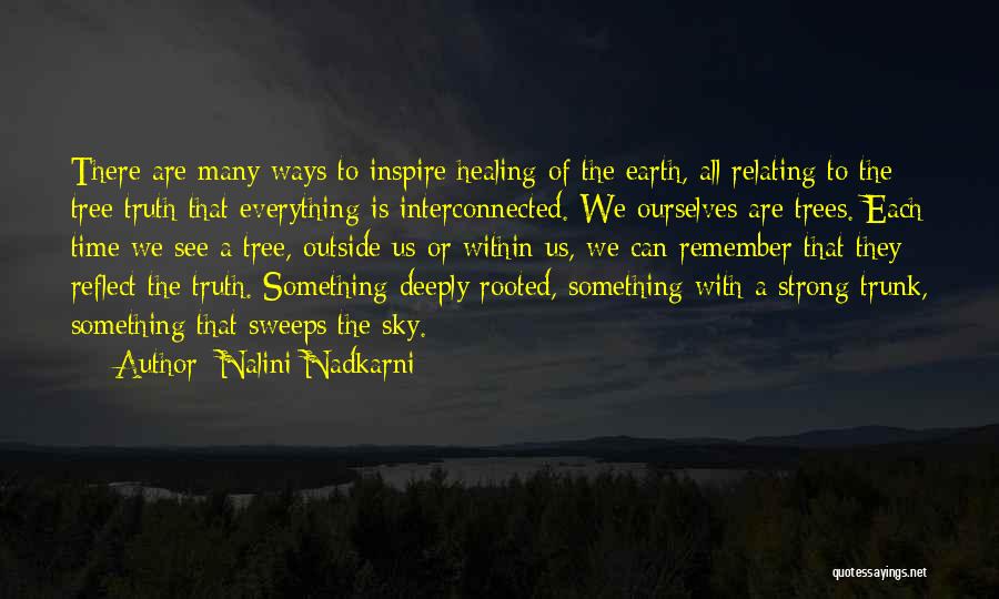 Nalini Nadkarni Quotes: There Are Many Ways To Inspire Healing Of The Earth, All Relating To The Tree Truth That Everything Is Interconnected.
