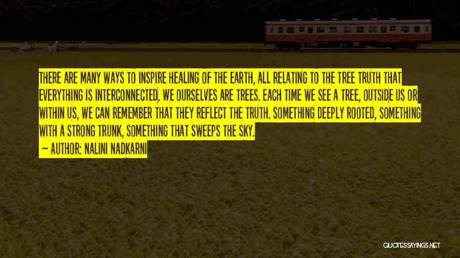 Nalini Nadkarni Quotes: There Are Many Ways To Inspire Healing Of The Earth, All Relating To The Tree Truth That Everything Is Interconnected.