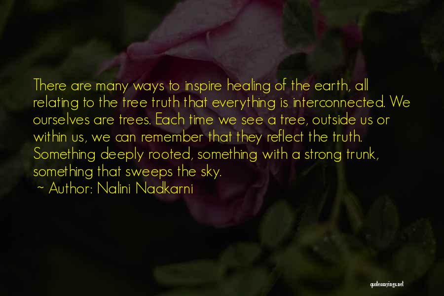 Nalini Nadkarni Quotes: There Are Many Ways To Inspire Healing Of The Earth, All Relating To The Tree Truth That Everything Is Interconnected.