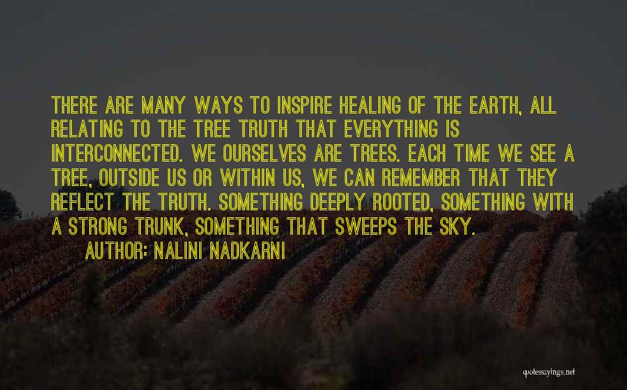 Nalini Nadkarni Quotes: There Are Many Ways To Inspire Healing Of The Earth, All Relating To The Tree Truth That Everything Is Interconnected.