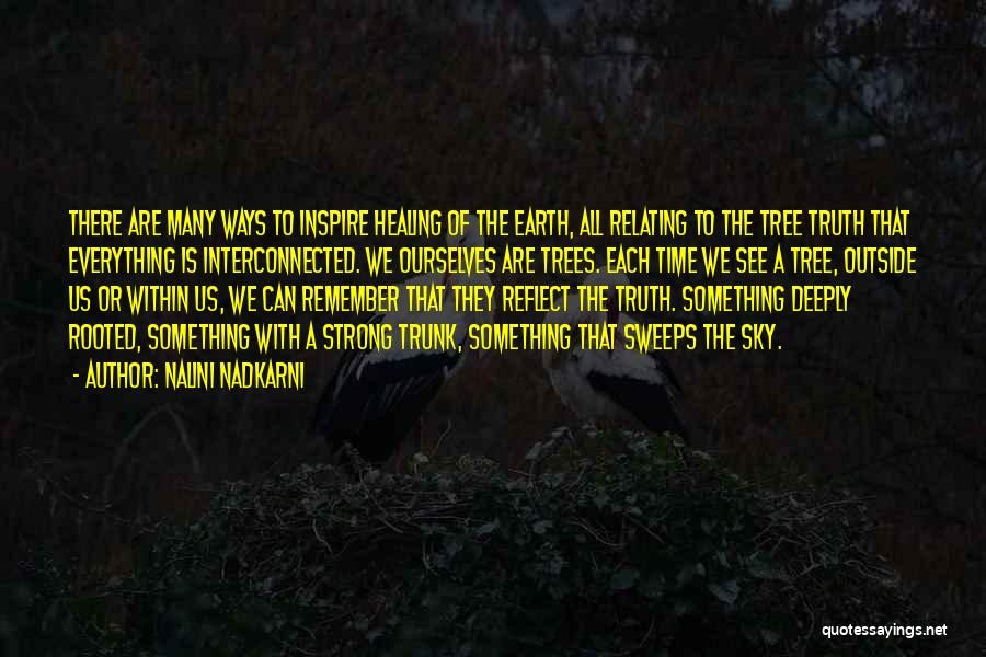 Nalini Nadkarni Quotes: There Are Many Ways To Inspire Healing Of The Earth, All Relating To The Tree Truth That Everything Is Interconnected.