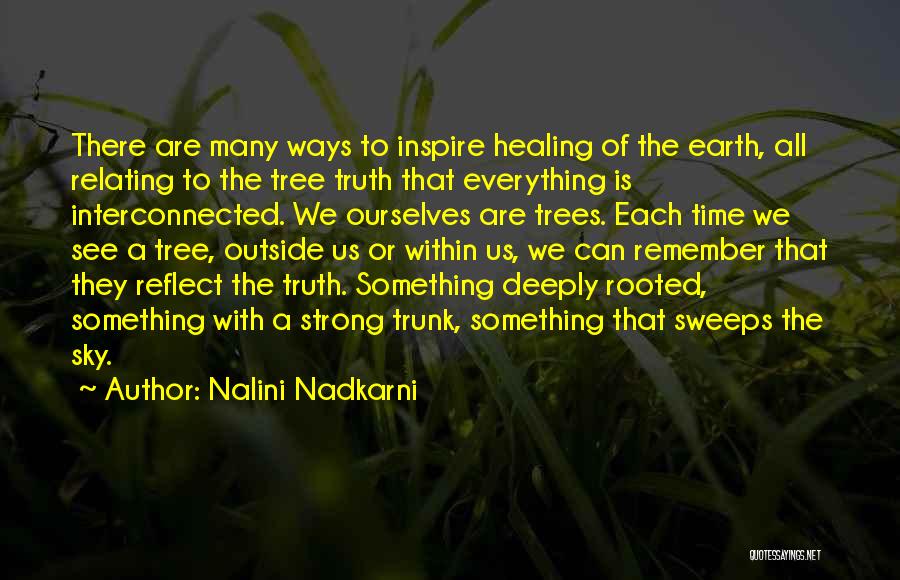 Nalini Nadkarni Quotes: There Are Many Ways To Inspire Healing Of The Earth, All Relating To The Tree Truth That Everything Is Interconnected.