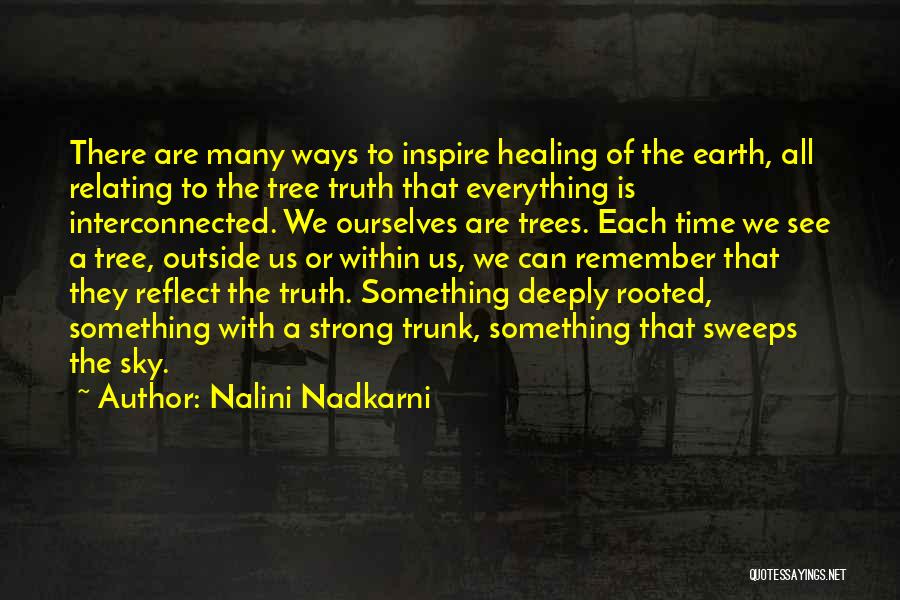 Nalini Nadkarni Quotes: There Are Many Ways To Inspire Healing Of The Earth, All Relating To The Tree Truth That Everything Is Interconnected.