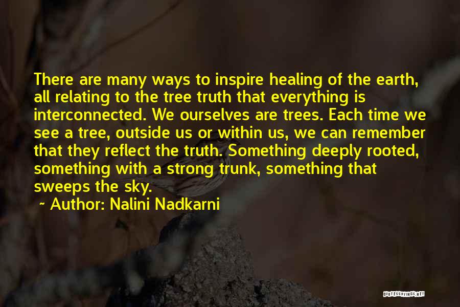 Nalini Nadkarni Quotes: There Are Many Ways To Inspire Healing Of The Earth, All Relating To The Tree Truth That Everything Is Interconnected.