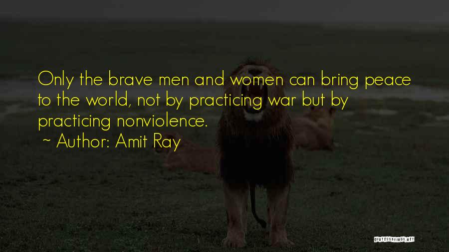 Amit Ray Quotes: Only The Brave Men And Women Can Bring Peace To The World, Not By Practicing War But By Practicing Nonviolence.