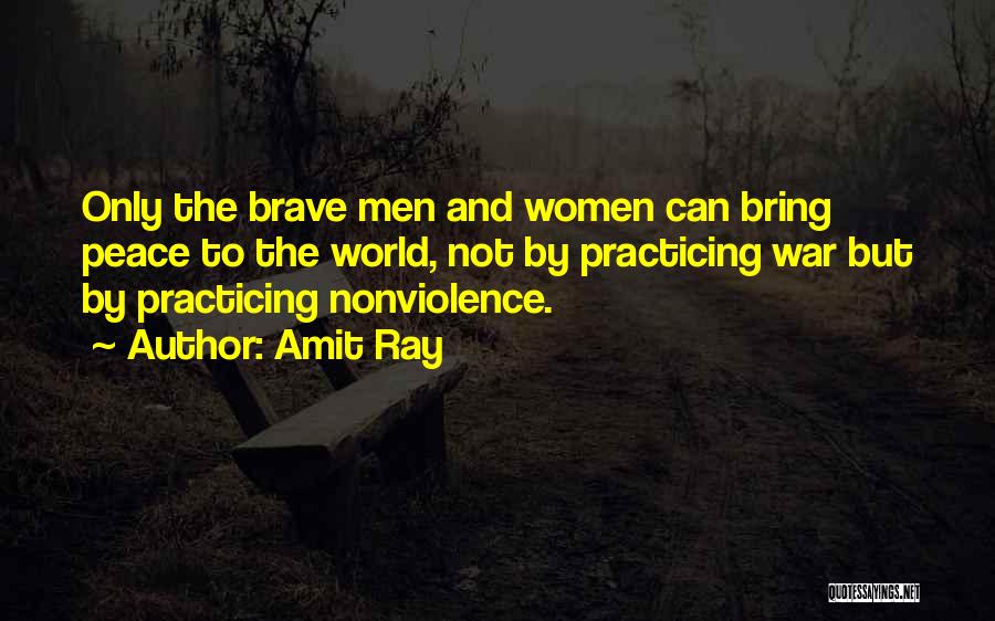 Amit Ray Quotes: Only The Brave Men And Women Can Bring Peace To The World, Not By Practicing War But By Practicing Nonviolence.