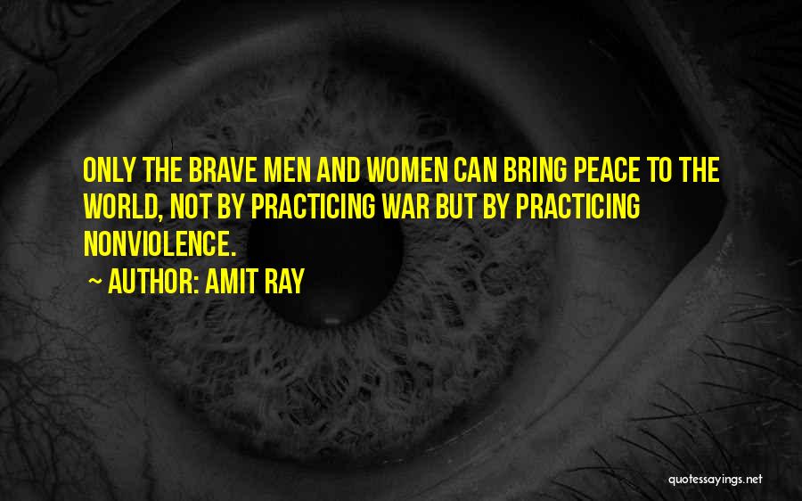 Amit Ray Quotes: Only The Brave Men And Women Can Bring Peace To The World, Not By Practicing War But By Practicing Nonviolence.