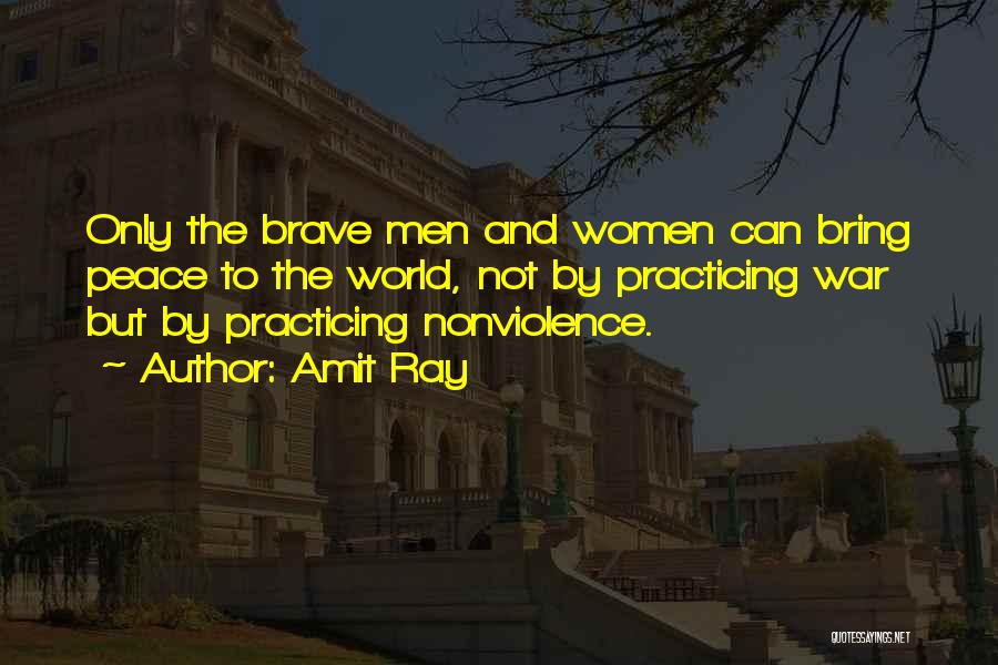 Amit Ray Quotes: Only The Brave Men And Women Can Bring Peace To The World, Not By Practicing War But By Practicing Nonviolence.