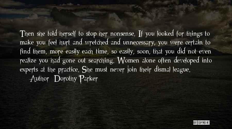 Dorothy Parker Quotes: Then She Told Herself To Stop Her Nonsense. If You Looked For Things To Make You Feel Hurt And Wretched