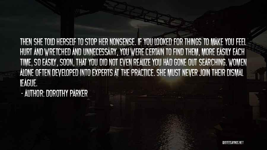 Dorothy Parker Quotes: Then She Told Herself To Stop Her Nonsense. If You Looked For Things To Make You Feel Hurt And Wretched