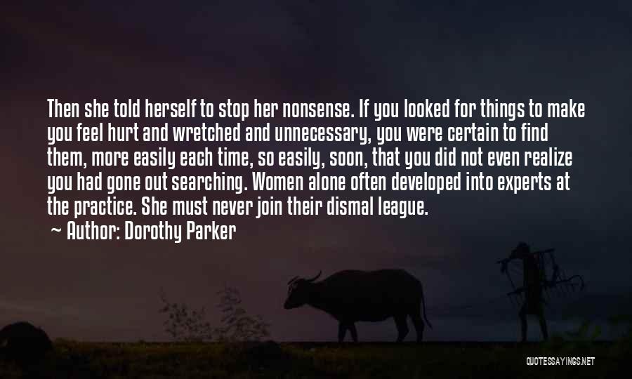 Dorothy Parker Quotes: Then She Told Herself To Stop Her Nonsense. If You Looked For Things To Make You Feel Hurt And Wretched