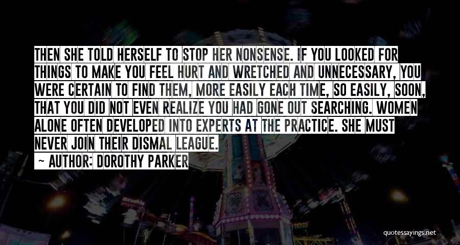 Dorothy Parker Quotes: Then She Told Herself To Stop Her Nonsense. If You Looked For Things To Make You Feel Hurt And Wretched