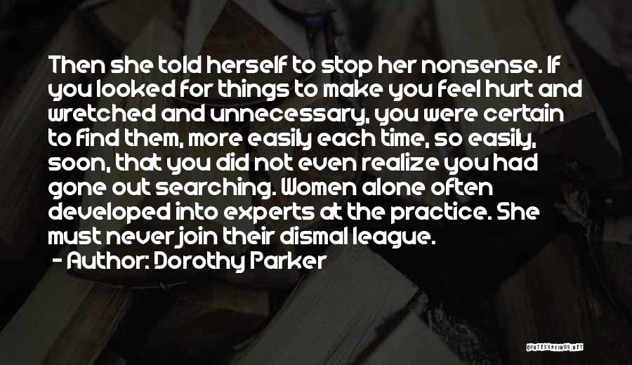 Dorothy Parker Quotes: Then She Told Herself To Stop Her Nonsense. If You Looked For Things To Make You Feel Hurt And Wretched