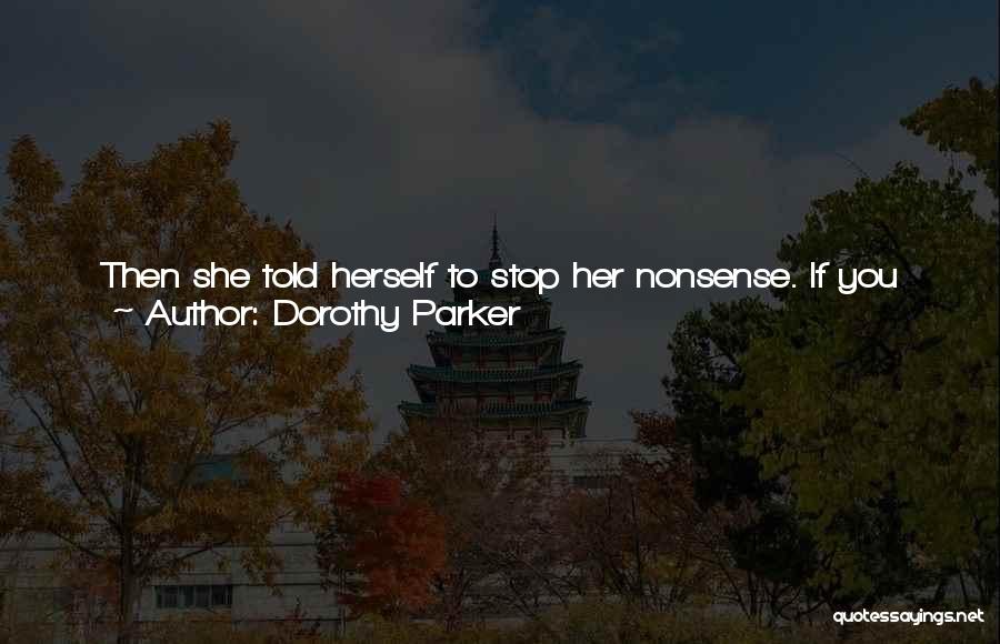 Dorothy Parker Quotes: Then She Told Herself To Stop Her Nonsense. If You Looked For Things To Make You Feel Hurt And Wretched