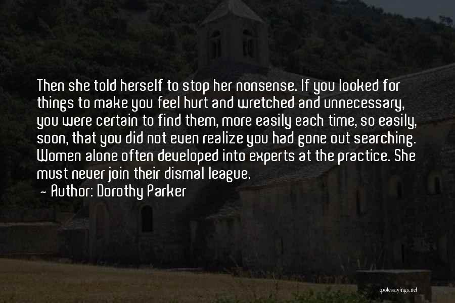 Dorothy Parker Quotes: Then She Told Herself To Stop Her Nonsense. If You Looked For Things To Make You Feel Hurt And Wretched