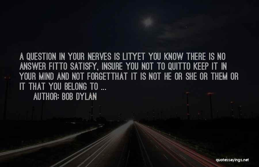 Bob Dylan Quotes: A Question In Your Nerves Is Lityet You Know There Is No Answer Fitto Satisfy, Insure You Not To Quitto