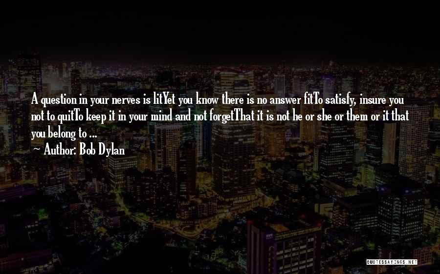 Bob Dylan Quotes: A Question In Your Nerves Is Lityet You Know There Is No Answer Fitto Satisfy, Insure You Not To Quitto