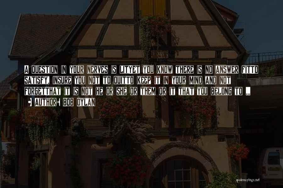 Bob Dylan Quotes: A Question In Your Nerves Is Lityet You Know There Is No Answer Fitto Satisfy, Insure You Not To Quitto