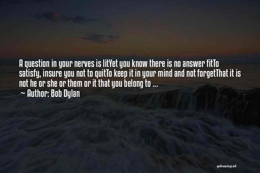 Bob Dylan Quotes: A Question In Your Nerves Is Lityet You Know There Is No Answer Fitto Satisfy, Insure You Not To Quitto