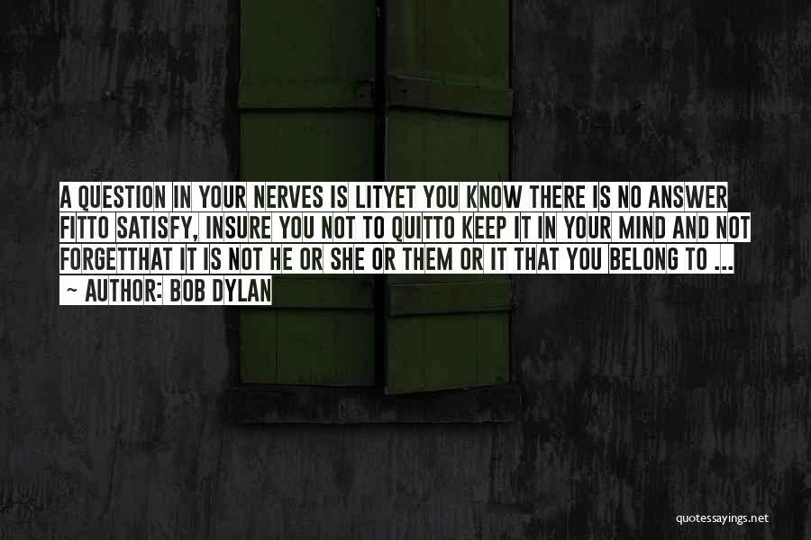 Bob Dylan Quotes: A Question In Your Nerves Is Lityet You Know There Is No Answer Fitto Satisfy, Insure You Not To Quitto