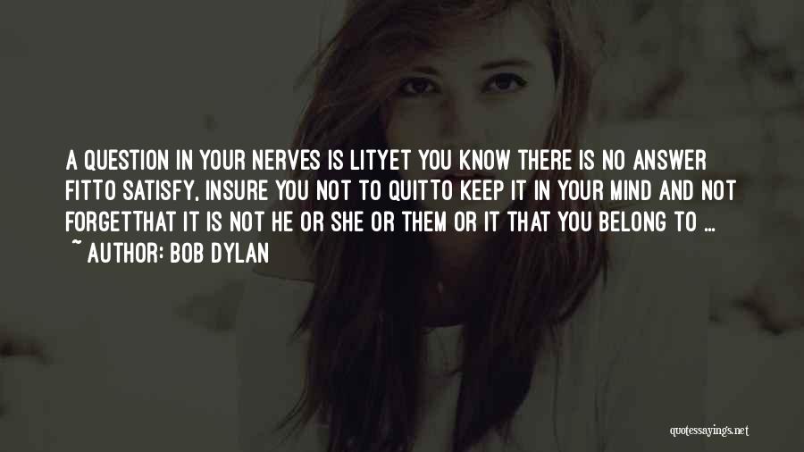 Bob Dylan Quotes: A Question In Your Nerves Is Lityet You Know There Is No Answer Fitto Satisfy, Insure You Not To Quitto