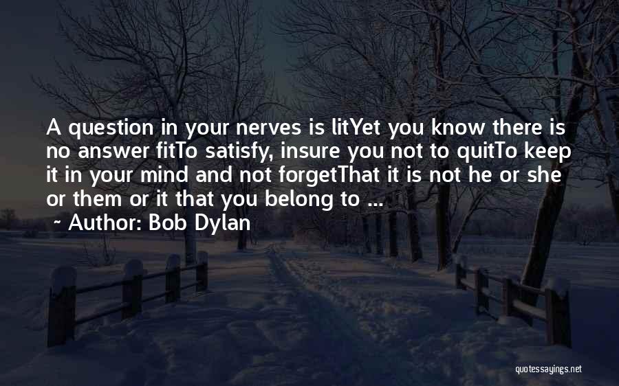 Bob Dylan Quotes: A Question In Your Nerves Is Lityet You Know There Is No Answer Fitto Satisfy, Insure You Not To Quitto