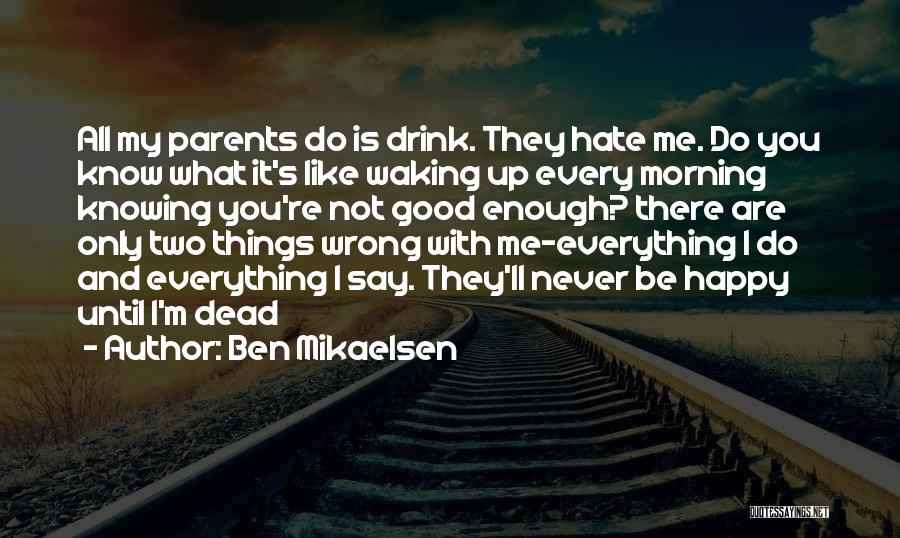 Ben Mikaelsen Quotes: All My Parents Do Is Drink. They Hate Me. Do You Know What It's Like Waking Up Every Morning Knowing