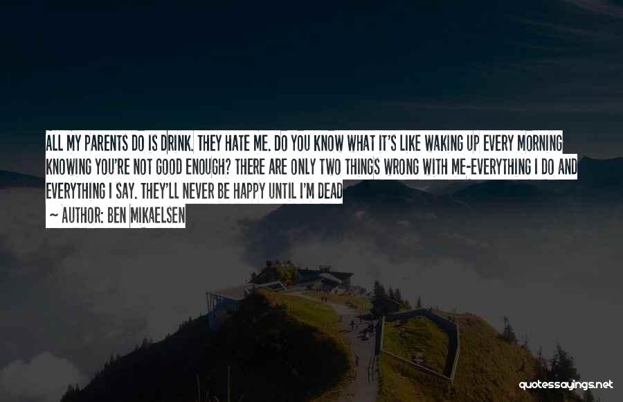 Ben Mikaelsen Quotes: All My Parents Do Is Drink. They Hate Me. Do You Know What It's Like Waking Up Every Morning Knowing
