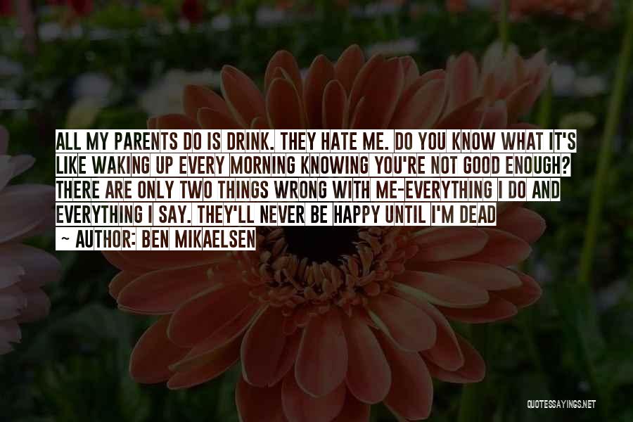 Ben Mikaelsen Quotes: All My Parents Do Is Drink. They Hate Me. Do You Know What It's Like Waking Up Every Morning Knowing