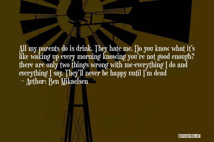 Ben Mikaelsen Quotes: All My Parents Do Is Drink. They Hate Me. Do You Know What It's Like Waking Up Every Morning Knowing