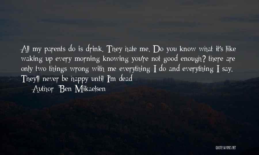 Ben Mikaelsen Quotes: All My Parents Do Is Drink. They Hate Me. Do You Know What It's Like Waking Up Every Morning Knowing