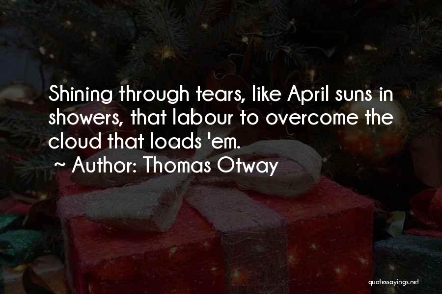 Thomas Otway Quotes: Shining Through Tears, Like April Suns In Showers, That Labour To Overcome The Cloud That Loads 'em.