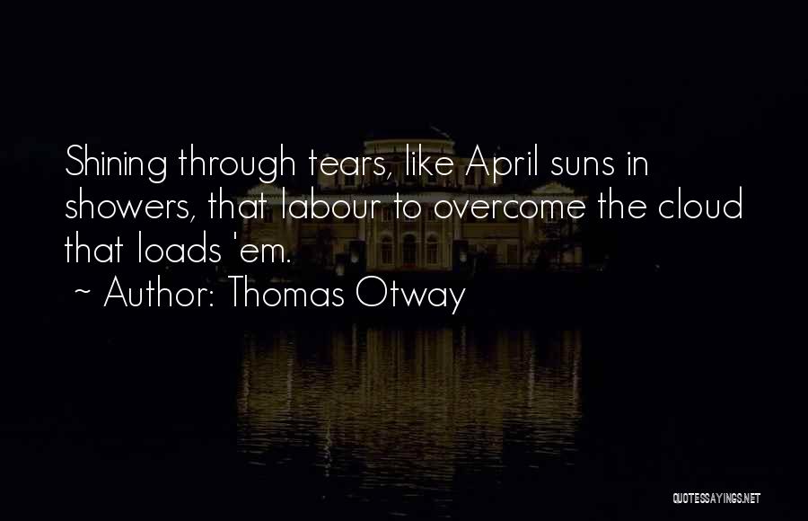 Thomas Otway Quotes: Shining Through Tears, Like April Suns In Showers, That Labour To Overcome The Cloud That Loads 'em.