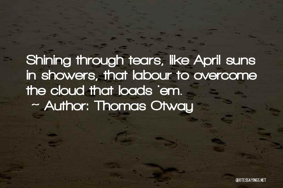 Thomas Otway Quotes: Shining Through Tears, Like April Suns In Showers, That Labour To Overcome The Cloud That Loads 'em.