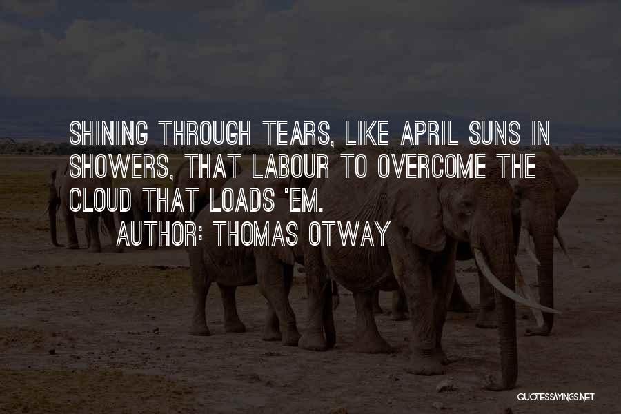 Thomas Otway Quotes: Shining Through Tears, Like April Suns In Showers, That Labour To Overcome The Cloud That Loads 'em.