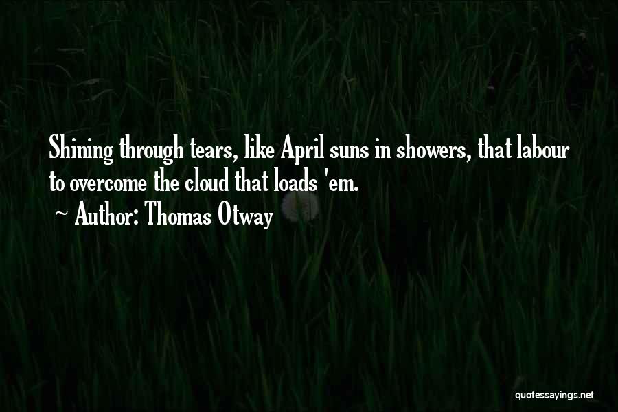 Thomas Otway Quotes: Shining Through Tears, Like April Suns In Showers, That Labour To Overcome The Cloud That Loads 'em.