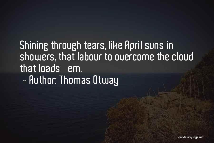 Thomas Otway Quotes: Shining Through Tears, Like April Suns In Showers, That Labour To Overcome The Cloud That Loads 'em.