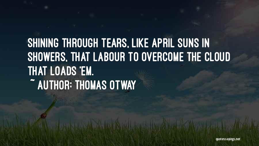 Thomas Otway Quotes: Shining Through Tears, Like April Suns In Showers, That Labour To Overcome The Cloud That Loads 'em.