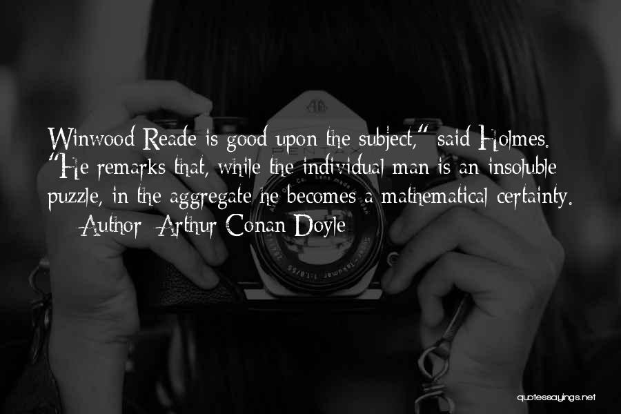 Arthur Conan Doyle Quotes: Winwood Reade Is Good Upon The Subject, Said Holmes. He Remarks That, While The Individual Man Is An Insoluble Puzzle,