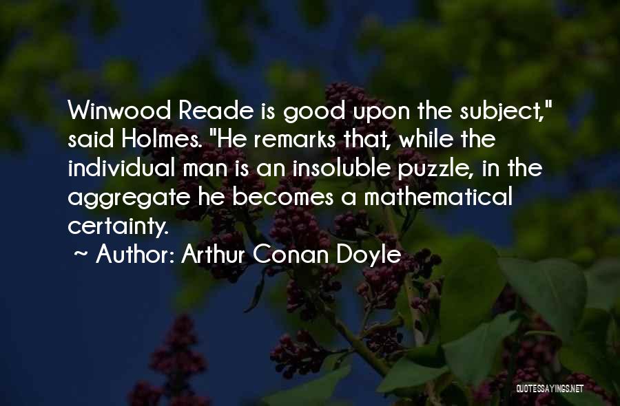 Arthur Conan Doyle Quotes: Winwood Reade Is Good Upon The Subject, Said Holmes. He Remarks That, While The Individual Man Is An Insoluble Puzzle,