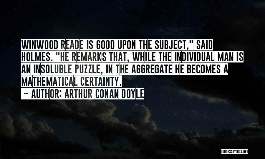 Arthur Conan Doyle Quotes: Winwood Reade Is Good Upon The Subject, Said Holmes. He Remarks That, While The Individual Man Is An Insoluble Puzzle,