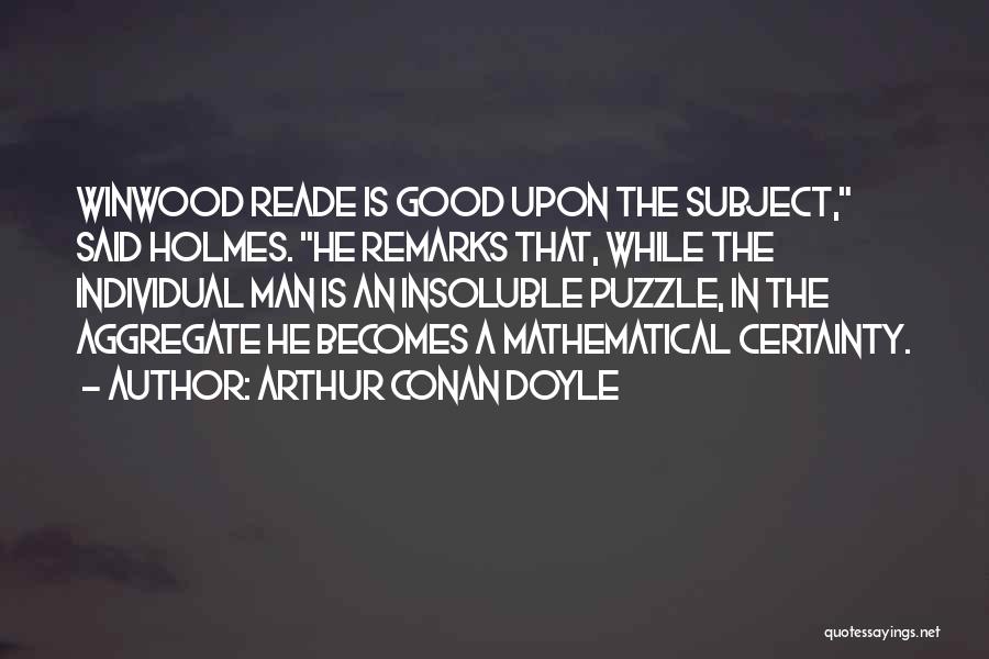 Arthur Conan Doyle Quotes: Winwood Reade Is Good Upon The Subject, Said Holmes. He Remarks That, While The Individual Man Is An Insoluble Puzzle,